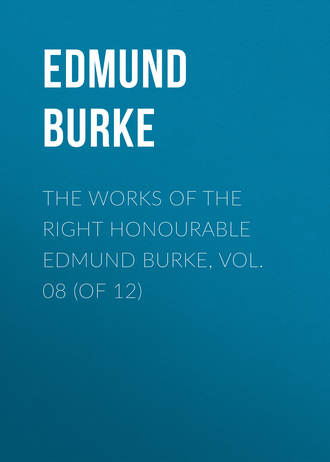 Edmund Burke. The Works of the Right Honourable Edmund Burke, Vol. 08 (of 12)