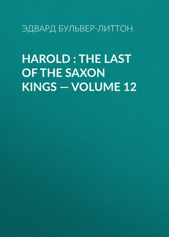 Эдвард Бульвер-Литтон. Harold : the Last of the Saxon Kings — Volume 12