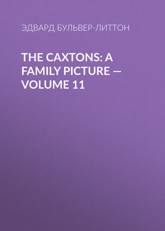 Эдвард Бульвер-Литтон. The Caxtons: A Family Picture — Volume 11