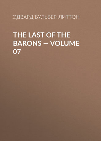 Эдвард Бульвер-Литтон. The Last of the Barons — Volume 07