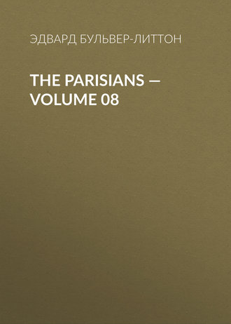 Эдвард Бульвер-Литтон. The Parisians — Volume 08