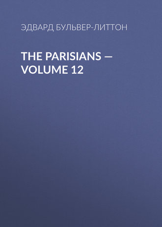 Эдвард Бульвер-Литтон. The Parisians — Volume 12