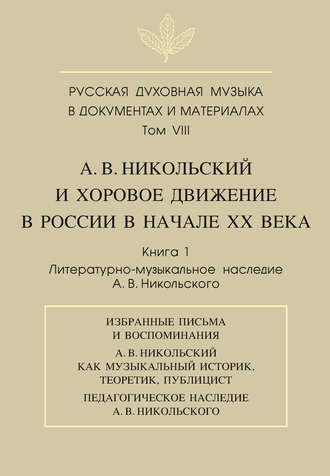 Группа авторов. Русская духовная музыка в документах и материалах. Том VIII. А. В. Никольский и хоровое движение в России в начале XX века. Книга 1. Литературно-музыкальное наследие А. В. Никольского