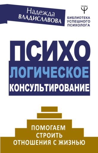 Обложка книги «Психологическое консультирование. Помогаем строить отношения с жизнью»