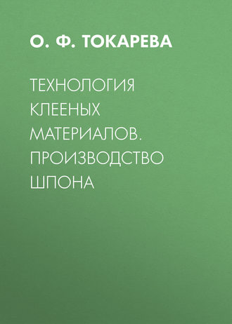 О. Ф. Токарева. Технология клееных материалов. Производство шпона