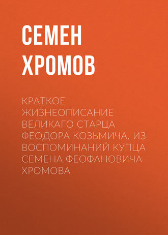 Обложка книги «Краткое жизнеописание великаго старца Феодора Козьмича. Из воспоминаний купца Семена Феофановича Хромова»
