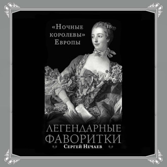 Обложка книги «Легендарные фаворитки. «Ночные королевы» Европы»