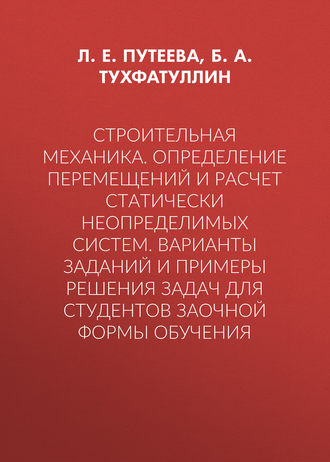 Б. А. Тухфатуллин. Строительная механика. Определение перемещений и расчет статически неопределимых систем. Варианты заданий и примеры решения задач для студентов заочной формы обучения