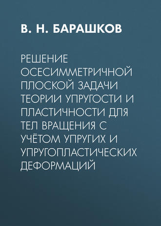 В. Н. Барашков. Решение осесимметричной плоской задачи теории упругости и пластичности для тел вращения с учётом упругих и упругопластических деформаций