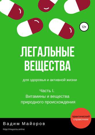 Вадим Юрьевич Майоров. Легальные вещества для здоровья и активной жизни. Часть I. Витамины и вещества природного происхождения