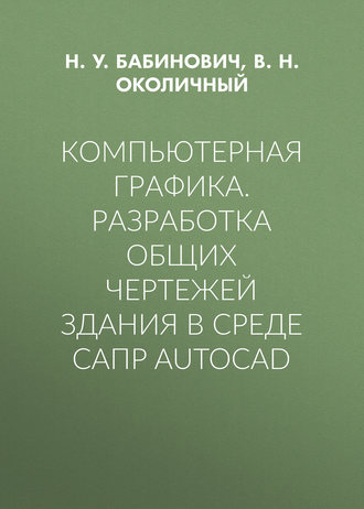 Обложка книги «Компьютерная графика. Разработка общих чертежей здания в среде САПР AutoCAD»