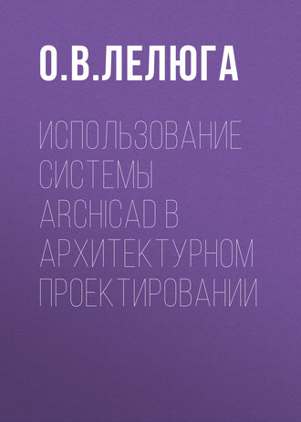 О. В. Лелюга. Использование системы ArchiCAD в архитектурном проектировании