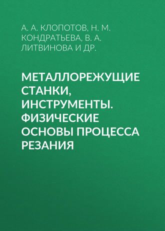 Н. М. Кондратьева. Металлорежущие станки, инструменты. Физические основы процесса резания