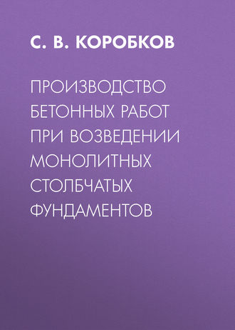 С. В. Коробков. Производство бетонных работ при возведении монолитных столбчатых фундаментов