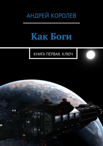 Андрей Королев. Как Боги. Книга первая. Ключ