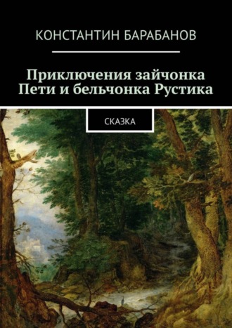 Константин Барабанов. Приключения зайчонка Пети и бельчонка Рустика. Сказка