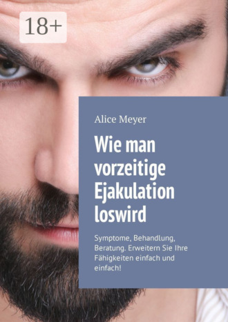 Обложка книги «Wie man vorzeitige Ejakulation loswird. Symptome, Behandlung, Beratung. Erweitern Sie Ihre Fähigkeiten einfach und einfach!»