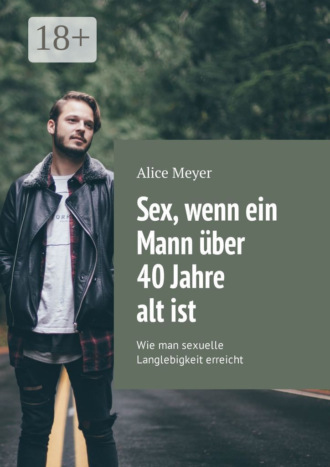 Обложка книги «Sex, wenn ein Mann über 40 Jahre alt ist. Wie man sexuelle Langlebigkeit erreicht»