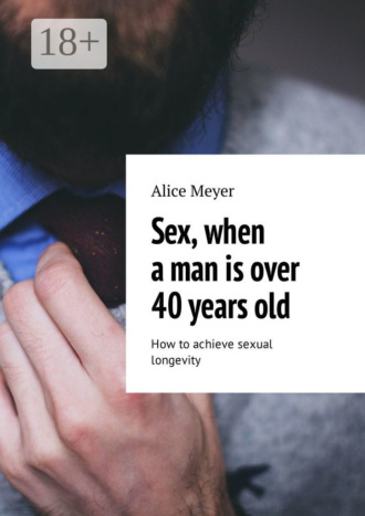 Обложка книги «Sex, when a man is over 40 years old. How to achieve sexual longevity»