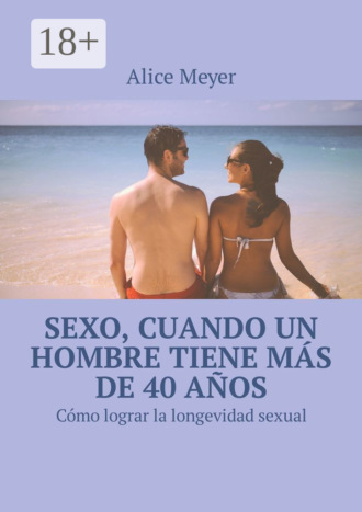 Обложка книги «Sexo, cuando un hombre tiene más de 40 años. Cómo lograr la longevidad sexual»