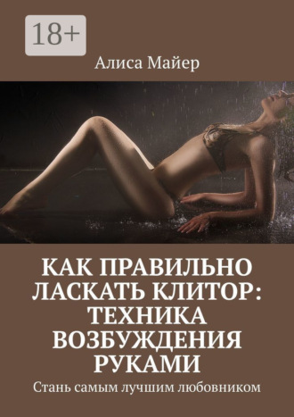Обложка книги «Как правильно ласкать клитор: техника возбуждения руками. Стань самым лучшим любовником»
