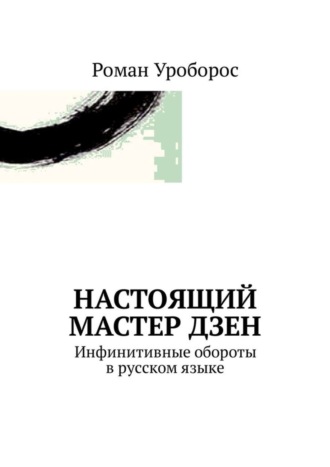 Роман Уроборос. Настоящий Мастер Дзен. Инфинитивные обороты в русском языке