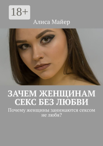 Обложка книги «Зачем женщинам секс без любви. Почему женщины занимаются сексом не любя?»