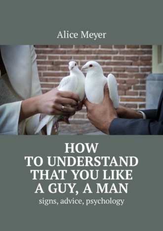 Обложка книги «How to understand that you like a guy, a man. Signs, advice, psychology»