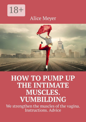 Обложка книги «How to pump up the intimate muscles. Vumbilding. We strengthen the muscles of the vagina. Instructions. Advice»