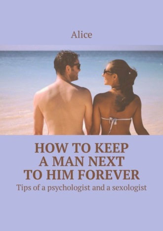 Alice. How to keep a man next to him forever. Tips of a psychologist and a sexologist