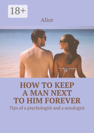 Alice. How to keep a man next to him forever. Tips of a psychologist and a sexologist