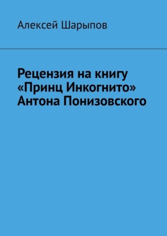 Алексей Шарыпов. Рецензия на книгу «Принц Инкогнито» Антона Понизовского