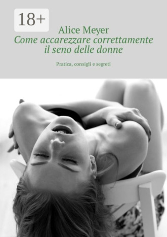 Обложка книги «Come accarezzare correttamente il seno delle donne. Pratica, consigli e segreti»