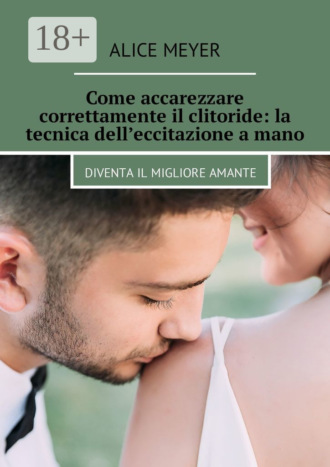 Обложка книги «Come accarezzare correttamente il clitoride: la tecnica dell’eccitazione a mano. Diventa il migliore amante»
