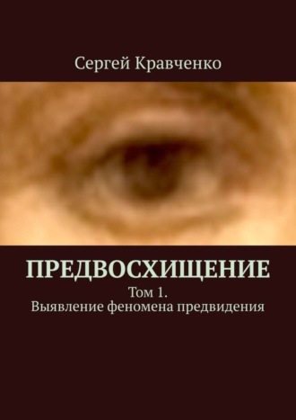 Сергей Антонович Кравченко. Предвосхищение. Том 1. Выявление феномена предвидения