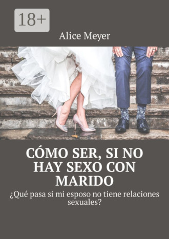Обложка книги «Cómo ser, si no hay sexo con marido. ¿Qué pasa si mi esposo no tiene relaciones sexuales?»