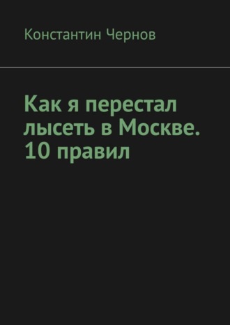 Константин Чернов. Как я перестал лысеть в Москве. 10 правил