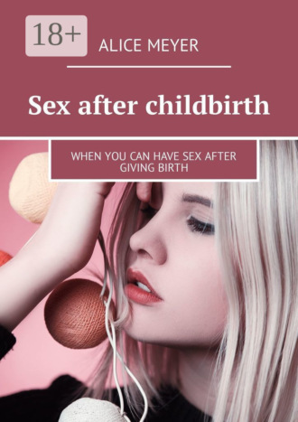 Обложка книги «Sex after childbirth. When you can have sex after giving birth»