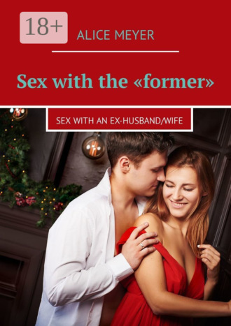 Обложка книги «Sex with the «former». Sex with an ex-husband/wife»