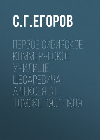 С. Г. Егоров. Первое Сибирское коммерческое училище цесаревича Алексея в г. Томске. 1901–1909