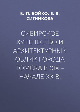 Е. В. Ситникова. Сибирское купечество и архитектурный облик города Томска в XIX – начале XX в.