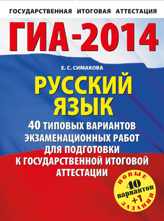 Е. С. Симакова. ГИА-2014. Русский язык. 40 типовых вариантов экзаменационных работ для подготовки к государственной итоговой аттестации