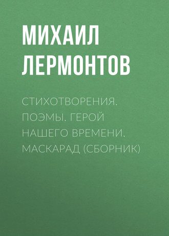 Обложка книги «Стихотворения. Поэмы. Герой нашего времени. Маскарад (сборник)»