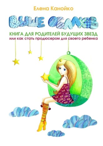 Обложка книги «Выше облаков. Книга для родителей будущих звезд, или Как стать продюсером для своего ребенка»