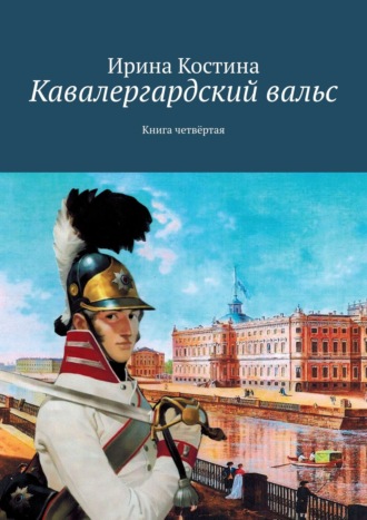 Ирина Костина. Кавалергардский вальс. Книга четвёртая