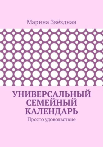 Марина Звёздная. Универсальный семейный календарь. Просто удовольствие