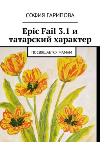 София Гарипова. Epic Fail 3.1 и татарский характер. Посвящается Мамам