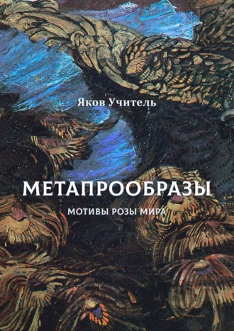 Яков Учитель. МЕТАПРООБРАЗЫ. Мотивы Розы Мира