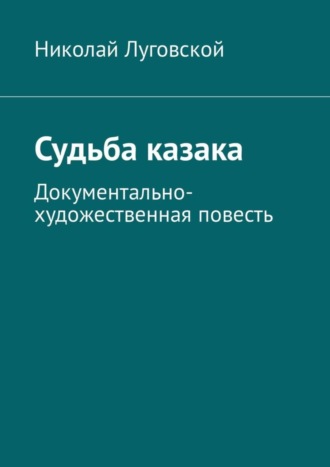 Николай Николаевич Луговской. Судьба казака. Документально-художественная повесть