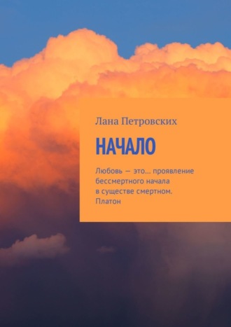 Лана Петровских. Начало. Любовь – это… проявление бессмертного начала в существе смертном. Платон